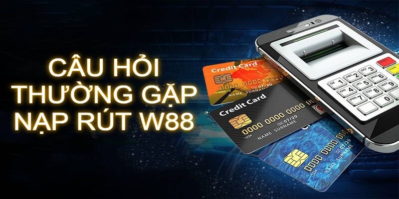 Câu hỏi thường gặp về nạp rút tại W88