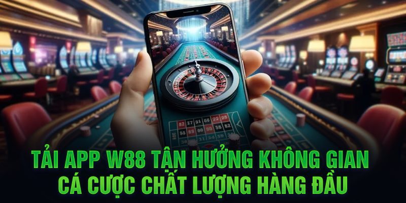 Tải ứng dụng W88 tận hưởng không gian giải trí hàng đầu 